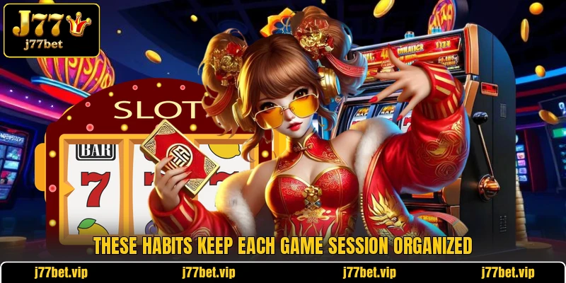 These habits keep each game session organized These habits keep each game session organized